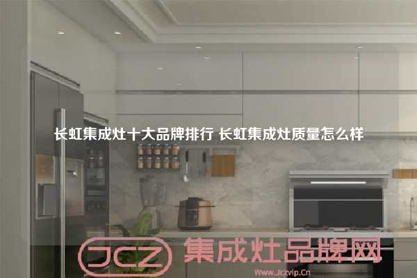 长虹集成灶十大品牌排行 长虹集成灶质量怎么样