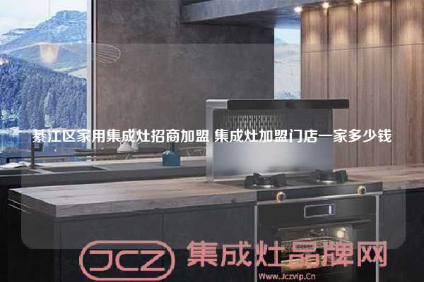 綦江区家用集成灶招商加盟 集成灶加盟门店一家多少钱