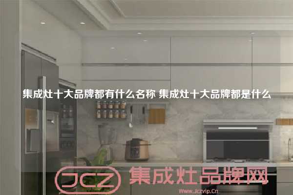 集成灶十大品牌都有什么名称 集成灶十大品牌都是什么