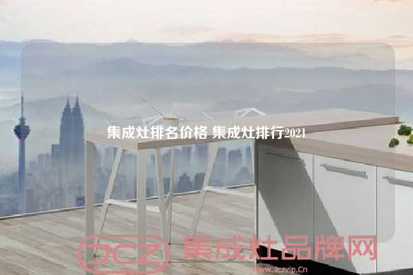 集成灶排名价格 集成灶排行2021